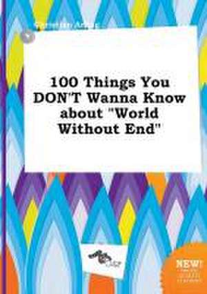 100 Things You Don't Wanna Know about World Without End de Christian Arling