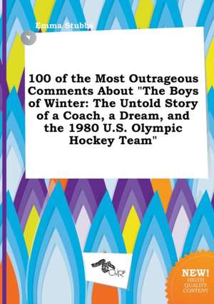 100 of the Most Outrageous Comments about the Boys of Winter: The Untold Story of a Coach, a Dream, and the 1980 U.S. Olympic Hockey Team de Emma Stubbs