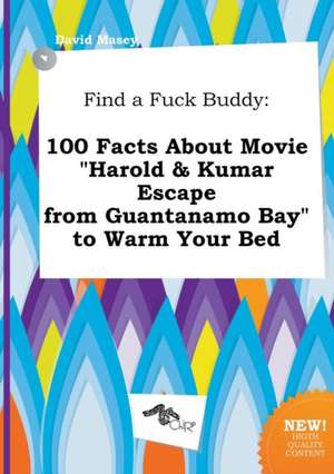 Find a Fuck Buddy: 100 Facts about Movie Harold & Kumar Escape from Guantanamo Bay to Warm Your Bed de David Masey