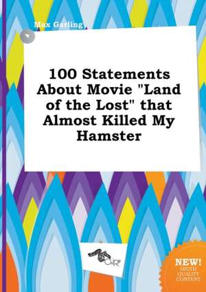 100 Statements about Movie Land of the Lost That Almost Killed My Hamster de Max Garling