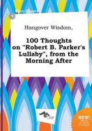 Hangover Wisdom, 100 Thoughts on Robert B. Parker's Lullaby, from the Morning After de Ryan Capper