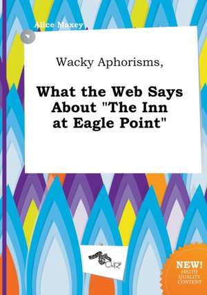 Wacky Aphorisms, What the Web Says about the Inn at Eagle Point de Alice Maxey