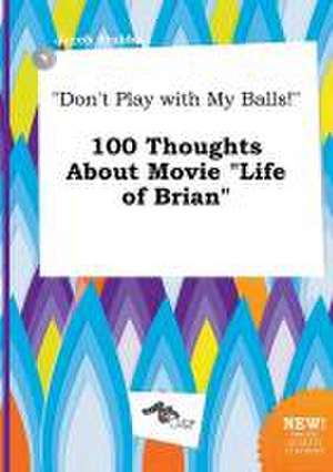 Don't Play with My Balls! 100 Thoughts about Movie Life of Brian de Jacob Stubbs