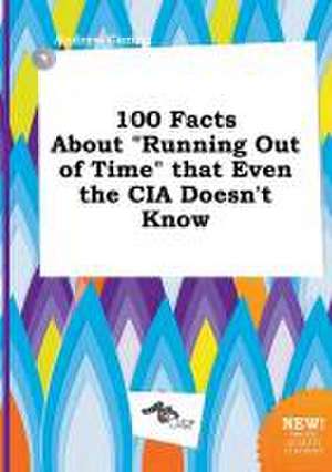 100 Facts about Running Out of Time That Even the CIA Doesn't Know de Andrew Coring