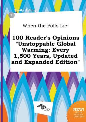 When the Polls Lie: 100 Reader's Opinions Unstoppable Global Warming: Every 1,500 Years, Updated and Expanded Edition de Emily Arling