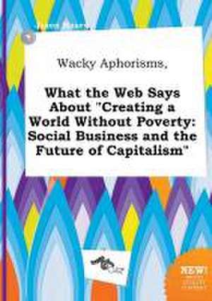 Wacky Aphorisms, What the Web Says about Creating a World Without Poverty: Social Business and the Future of Capitalism de Jason Masey