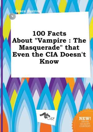 100 Facts about Vampire: The Masquerade That Even the CIA Doesn't Know de Grace Burring