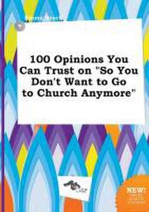 100 Opinions You Can Trust on So You Don't Want to Go to Church Anymore de Emma Brock