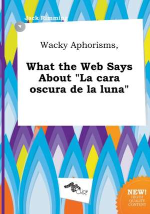 Wacky Aphorisms, What the Web Says about La Cara Oscura de La Luna de Jack Rimming