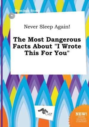 Never Sleep Again! the Most Dangerous Facts about I Wrote This for You de Dominic Stott