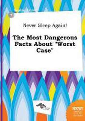 Never Sleep Again! the Most Dangerous Facts about Worst Case de Sophia Arling