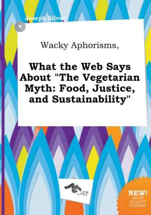 Wacky Aphorisms, What the Web Says about the Vegetarian Myth: Food, Justice, and Sustainability de Joseph Silver