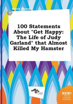 100 Statements about Get Happy: The Life of Judy Garland That Almost Killed My Hamster de Sarah Masey