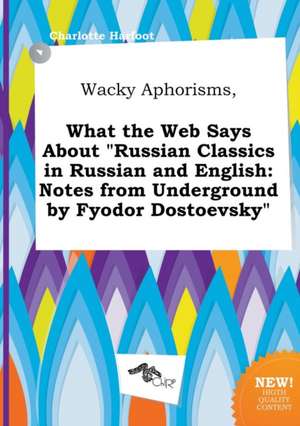 Wacky Aphorisms, What the Web Says about Russian Classics in Russian and English: Notes from Underground by Fyodor Dostoevsky de Charlotte Harfoot