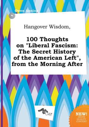 Hangover Wisdom, 100 Thoughts on Liberal Fascism: The Secret History of the American Left, from the Morning After de Owen Anning