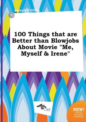 100 Things That Are Better Than Blowjobs about Movie Me, Myself & Irene de Joseph Frilling