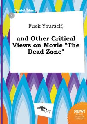 Fuck Yourself, and Other Critical Views on Movie the Dead Zone de Daniel Blunt