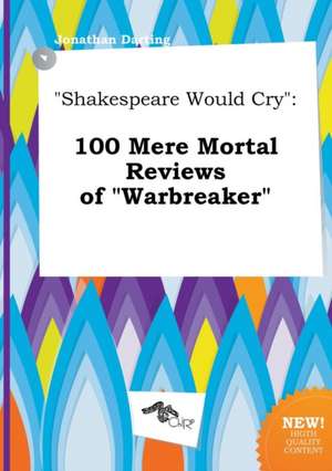 Shakespeare Would Cry: 100 Mere Mortal Reviews of Warbreaker de Jonathan Darting