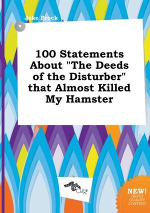 100 Statements about the Deeds of the Disturber That Almost Killed My Hamster de Jake Brock