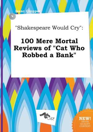 Shakespeare Would Cry: 100 Mere Mortal Reviews of Cat Who Robbed a Bank de Isaac Cropper