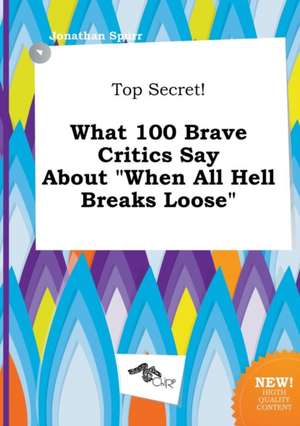 Top Secret! What 100 Brave Critics Say about When All Hell Breaks Loose de Jonathan Spurr