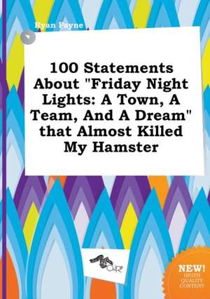 100 Statements about Friday Night Lights: A Town, a Team, and a Dream That Almost Killed My Hamster de Ryan Payne