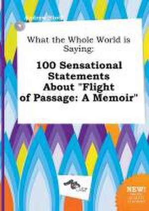 What the Whole World Is Saying: 100 Sensational Statements about Flight of Passage: A Memoir de Andrew Stott