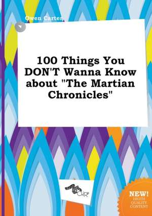 100 Things You Don't Wanna Know about the Martian Chronicles de Owen Carter