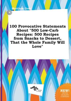 100 Provocative Statements about 500 Low-Carb Recipes: 500 Recipes from Snacks to Dessert, That the Whole Family Will Love de Matthew Orry