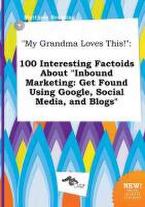 My Grandma Loves This!: 100 Interesting Factoids about Inbound Marketing: Get Found Using Google, Social Media, and Blogs de Matthew Bressing