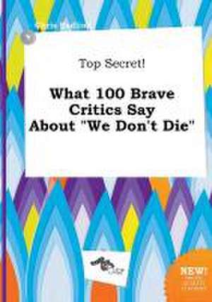 Top Secret! What 100 Brave Critics Say about We Don't Die de Chris Eadling