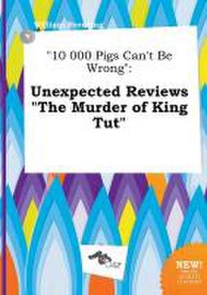 10 000 Pigs Can't Be Wrong: Unexpected Reviews the Murder of King Tut de William Brenting