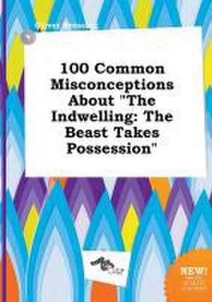 100 Common Misconceptions about the Indwelling: The Beast Takes Possession de Oliver Bressing