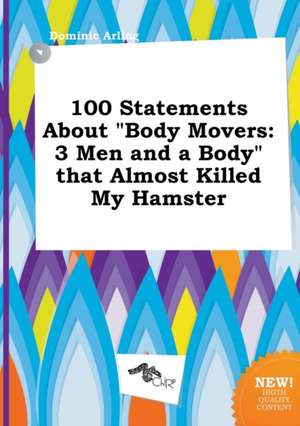 100 Statements about Body Movers: 3 Men and a Body That Almost Killed My Hamster de Dominic Arling