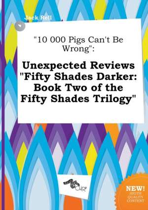 10 000 Pigs Can't Be Wrong: Unexpected Reviews Fifty Shades Darker: Book Two of the Fifty Shades Trilogy de Jack Rell