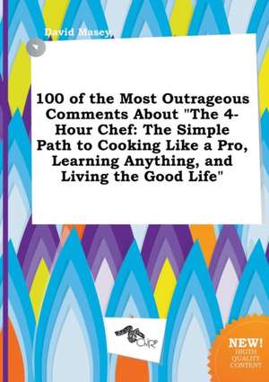 100 of the Most Outrageous Comments about the 4-Hour Chef: The Simple Path to Cooking Like a Pro, Learning Anything, and Living the Good Life de David Masey