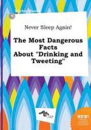 Never Sleep Again! the Most Dangerous Facts about Drinking and Tweeting de Sophia Masey