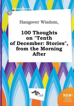 Hangover Wisdom, 100 Thoughts on Tenth of December: Stories, from the Morning After de Emma Scory