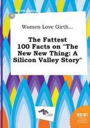 Women Love Girth... the Fattest 100 Facts on the New New Thing: A Silicon Valley Story de Jacob Coring