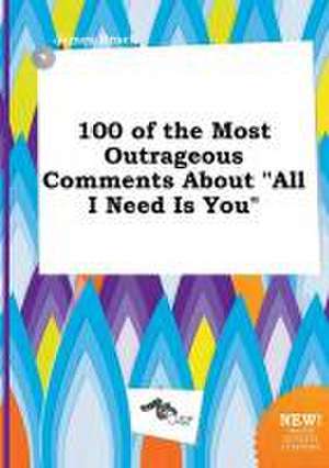 100 of the Most Outrageous Comments about All I Need Is You de PH. D. Brock, James