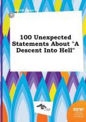 100 Unexpected Statements about a Descent Into Hell de Jacob Spurr