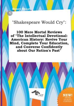 Shakespeare Would Cry: 100 Mere Mortal Reviews of the Intellectual Devotional: American History: Revive Your Mind, Complete Your Education, de Henry Skeat