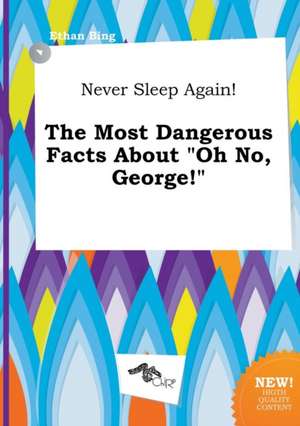 Never Sleep Again! the Most Dangerous Facts about Oh No, George! de Ethan Bing