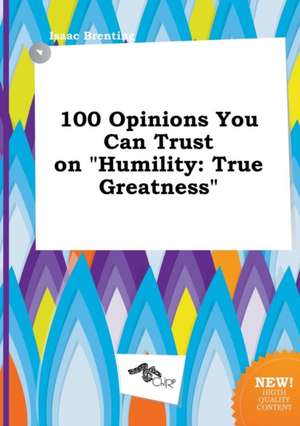 100 Opinions You Can Trust on Humility: True Greatness de Isaac Brenting