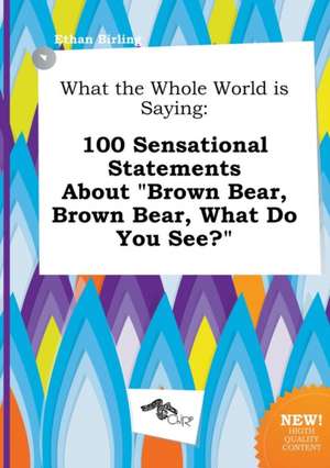 What the Whole World Is Saying: 100 Sensational Statements about Brown Bear, Brown Bear, What Do You See? de Ethan Birling