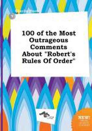 100 of the Most Outrageous Comments about Robert's Rules of Order de Charlie Root