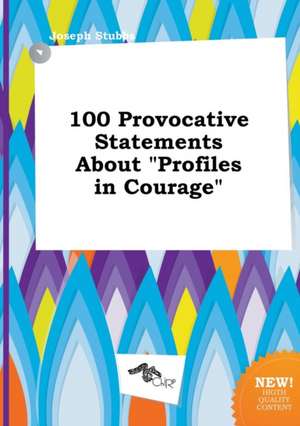 100 Provocative Statements about Profiles in Courage de Joseph Stubbs