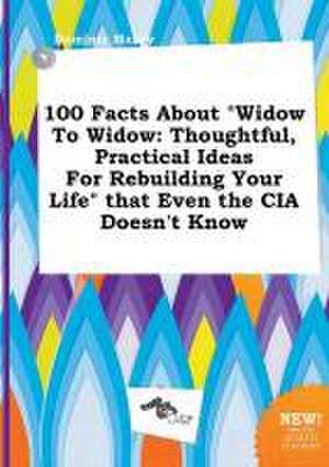 100 Facts about Widow to Widow: Thoughtful, Practical Ideas for Rebuilding Your Life That Even the CIA Doesn't Know de Dominic Maxey