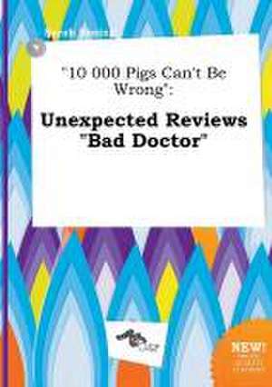 10 000 Pigs Can't Be Wrong: Unexpected Reviews Bad Doctor de Sarah Boeing