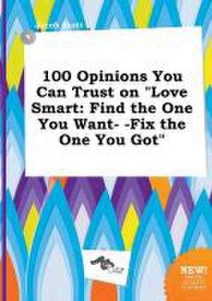 100 Opinions You Can Trust on Love Smart: Find the One You Want- -Fix the One You Got de Jacob Stott